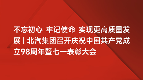 不忘初心 牢記使命 實現更高質量髮展 | 北汽集團召開慶祝中國共産黨成立98周年暨七一表...