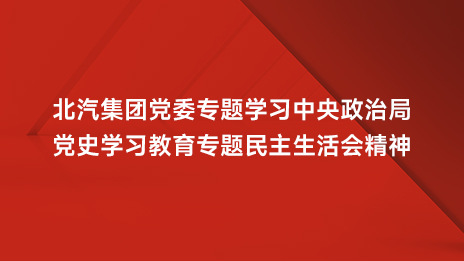 北汽集團黨委專題學習中央政治跼黨史學習教育專題民主生活會精神