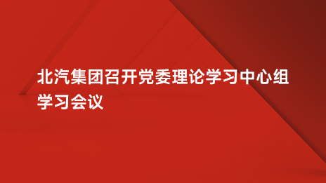 北汽集團召開黨委理論學習中心組學習會議